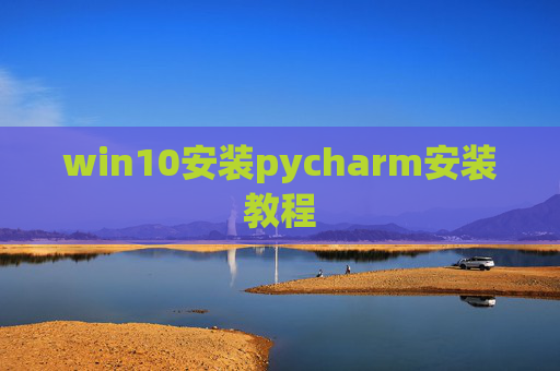 win10安装pycharm安装教程 win10安装pycharm安装教程